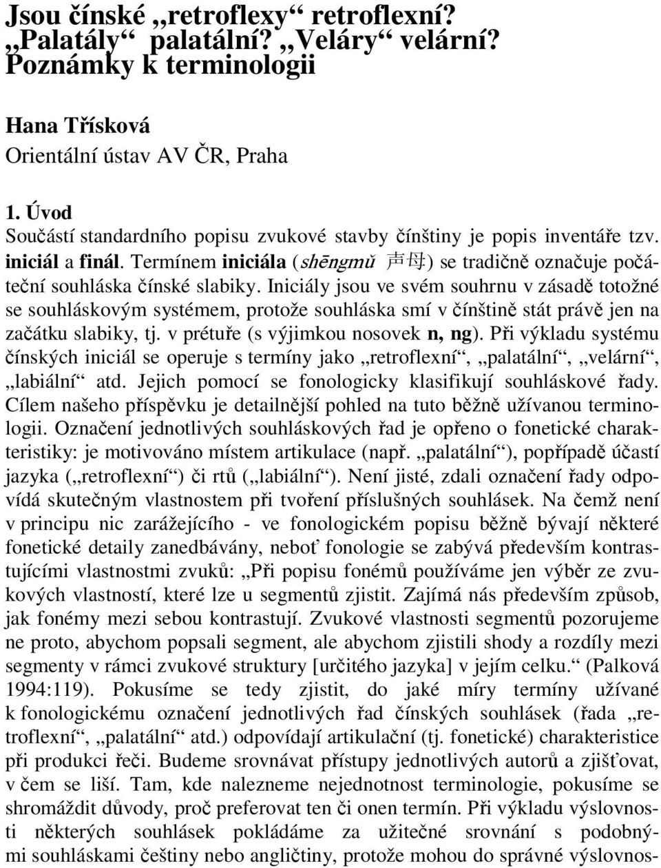 Iniciály jsou ve svém souhrnu v zásadě totožné se souhláskovým systémem, protože souhláska smí v čínštině stát právě jen na začátku slabiky, tj. v prétuře (s výjimkou nosovek n, ng).