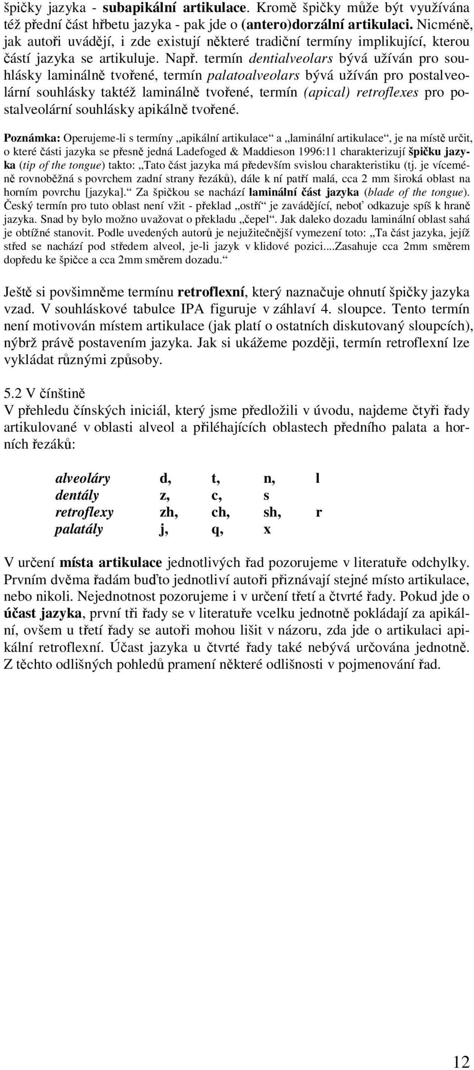 termín dentialveolars bývá užíván pro souhlásky laminálně tvořené, termín palatoalveolars bývá užíván pro postalveolární souhlásky taktéž laminálně tvořené, termín (apical) retroflexes pro
