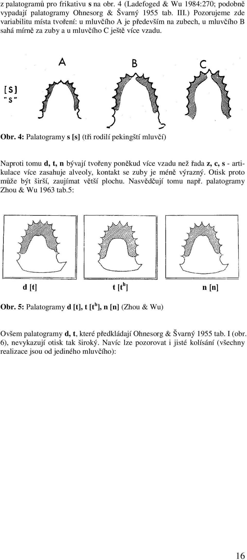 4: Palatogramy s [s] (tři rodilí pekingští mluvčí) Naproti tomu d, t, n bývají tvořeny poněkud více vzadu než řada z, c, s - artikulace více zasahuje alveoly, kontakt se zuby je méně výrazný.