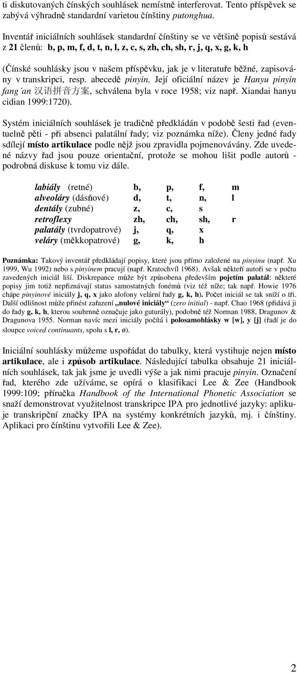 jak je v literatuře běžné, zapisovány v transkripci, resp. abecedě pinyin. Její oficiální název je Hanyu pinyin fang an 汉 语 拼 音 方 案, schválena byla v roce 1958; viz např.