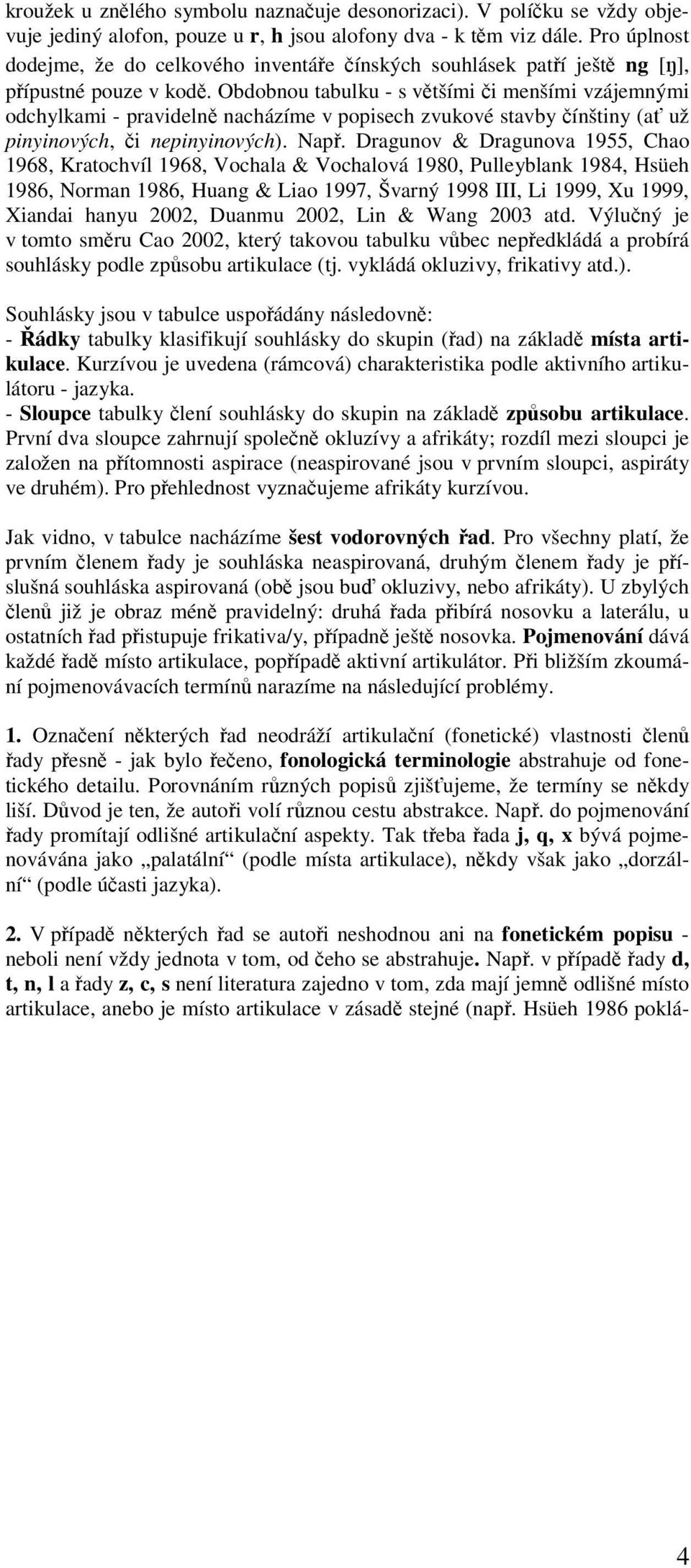 Obdobnou tabulku - s většími či menšími vzájemnými odchylkami - pravidelně nacházíme v popisech zvukové stavby čínštiny (ať už pinyinových, či nepinyinových). Např.