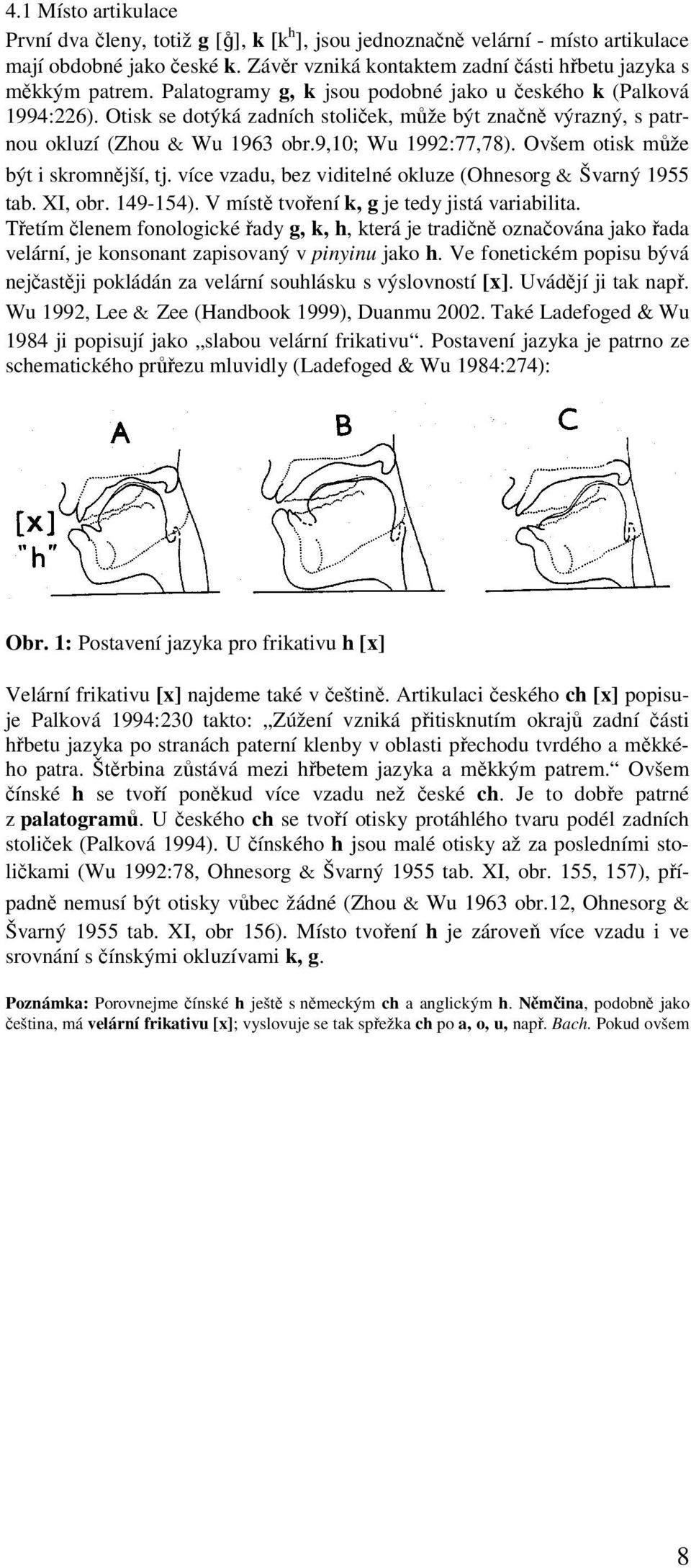 Ovšem otisk může být i skromnější, tj. více vzadu, bez viditelné okluze (Ohnesorg & Švarný 1955 tab. XI, obr. 149-154). V místě tvoření k, g je tedy jistá variabilita.