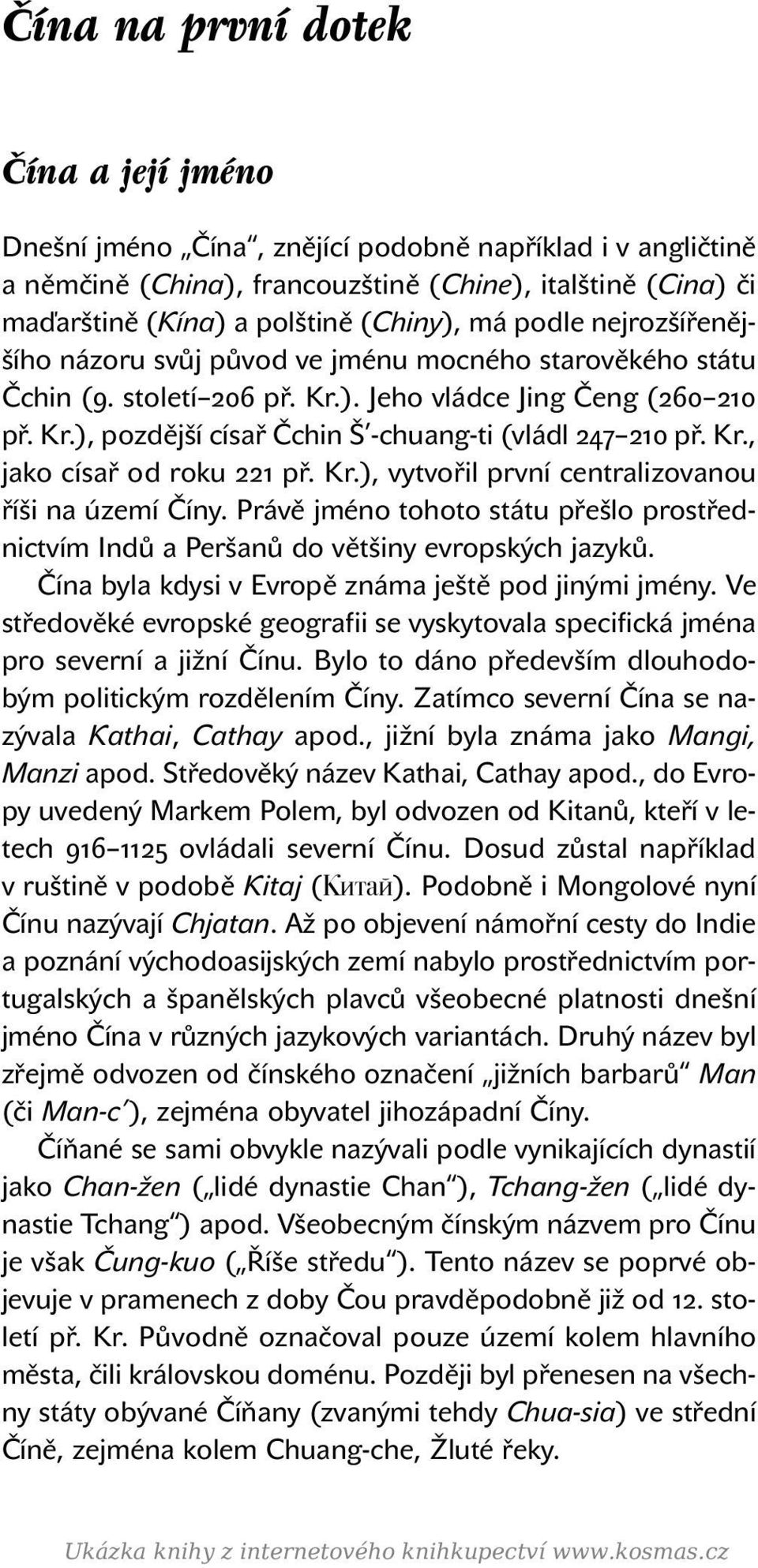 Kr., jako císař od roku 221 př. Kr.), vytvořil první centralizovanou říši na území Číny. Právě jméno tohoto státu přešlo prostřednictvím Indů a Peršanů do většiny evropských jazyků.