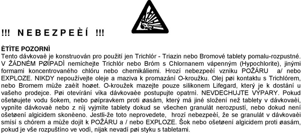 NIKDY nepoužívejte oleje a maziva k promazání O-kroužku. Olej pøi kontaktu s Trichlórem, nebo Bromem mùže zaèít hoøet. O-kroužek mazejte pouze silikonem Lifegard, který je k dostání u vašeho prodejce.