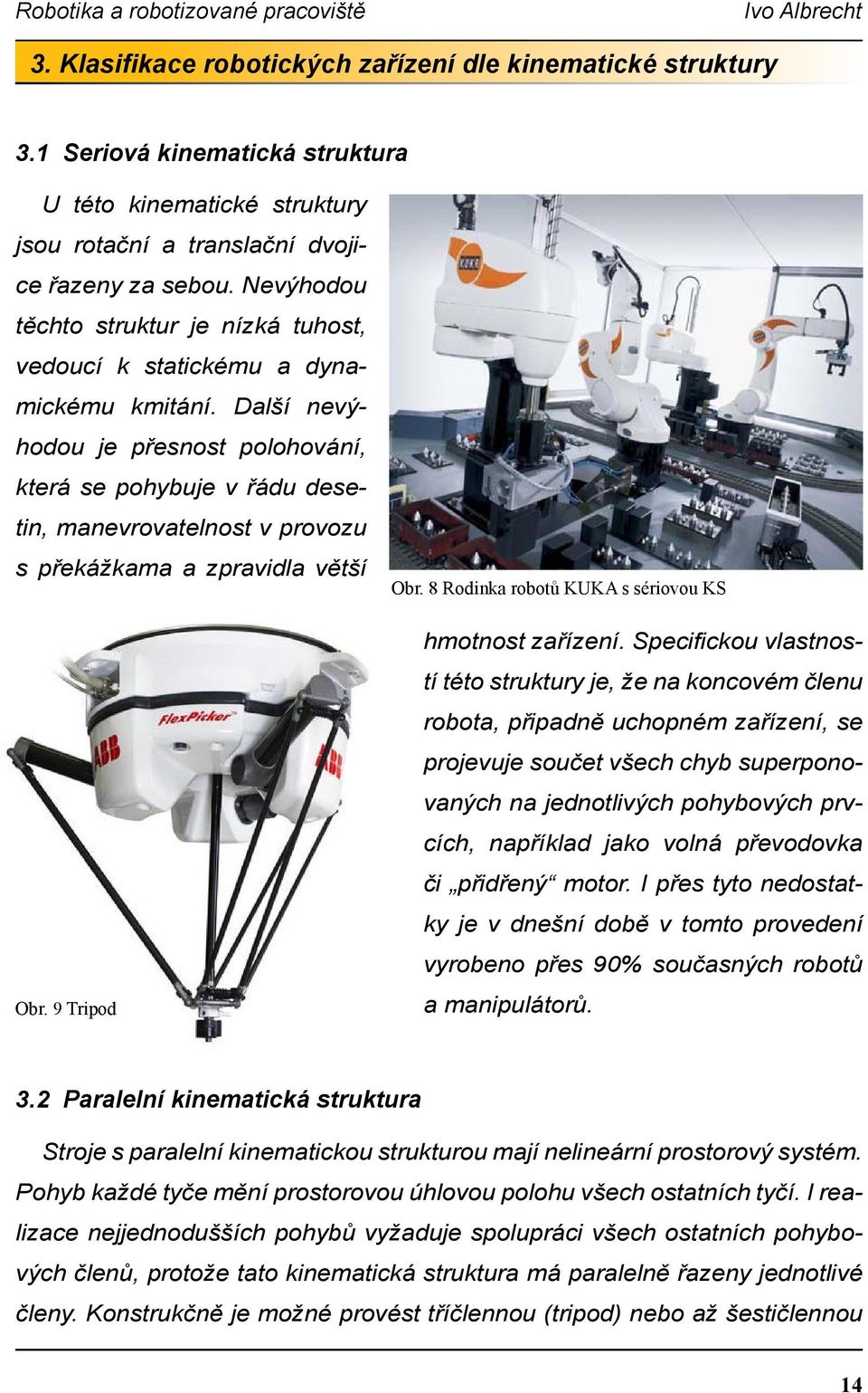 Další nevýhodou je přesnost polohování, která se pohybuje v řádu desetin, manevrovatelnost v provozu s překážkama a zpravidla větší Obr. 9 Tripod Obr.