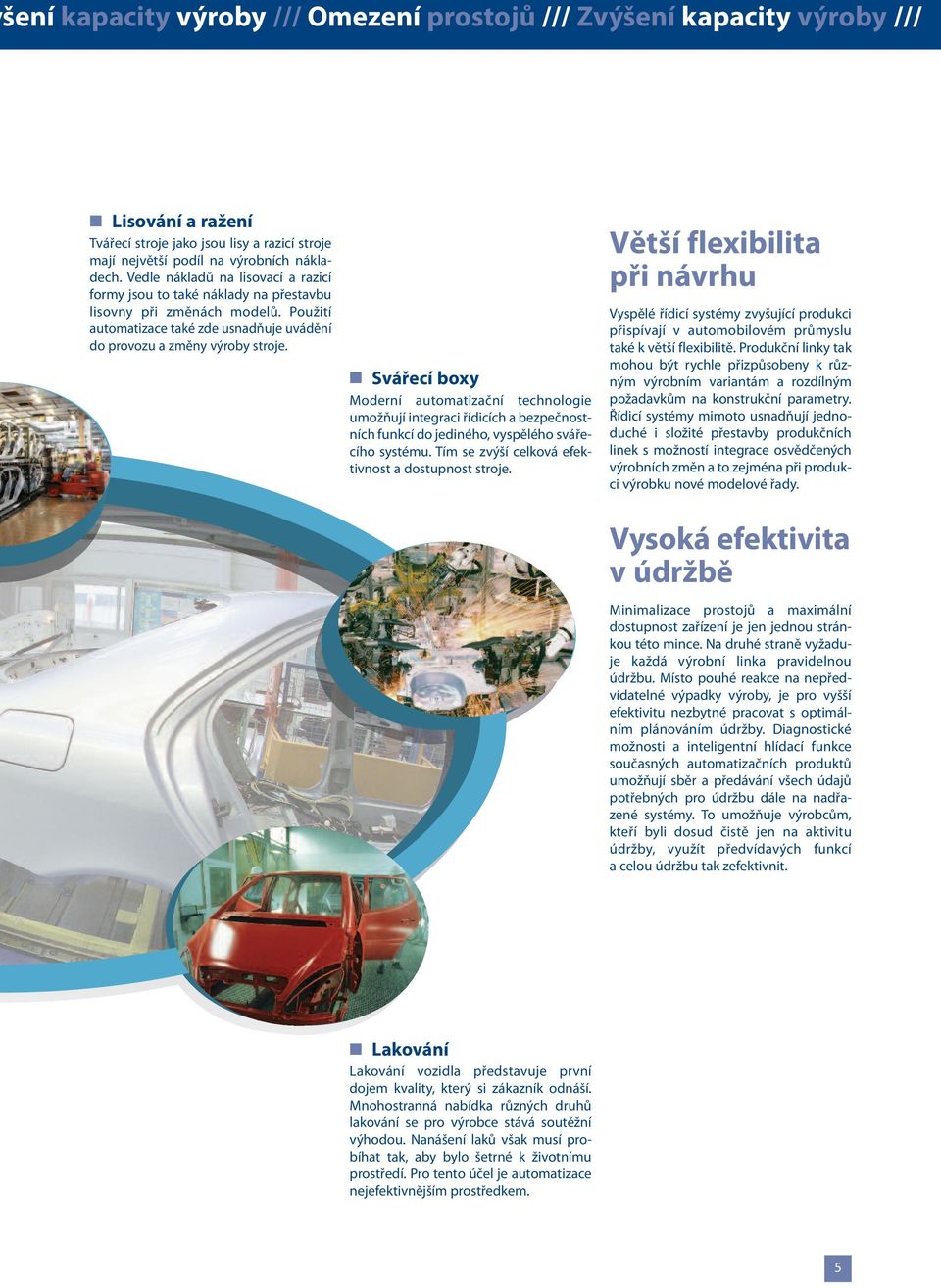 Svářecí boxy Moderní automatizační technologie umožňují integraci řídicích a bezpečnostních funkcí do jediného, vyspělého svářecího systému. Tím se zvýší celková efektivnost a dostupnost stroje.