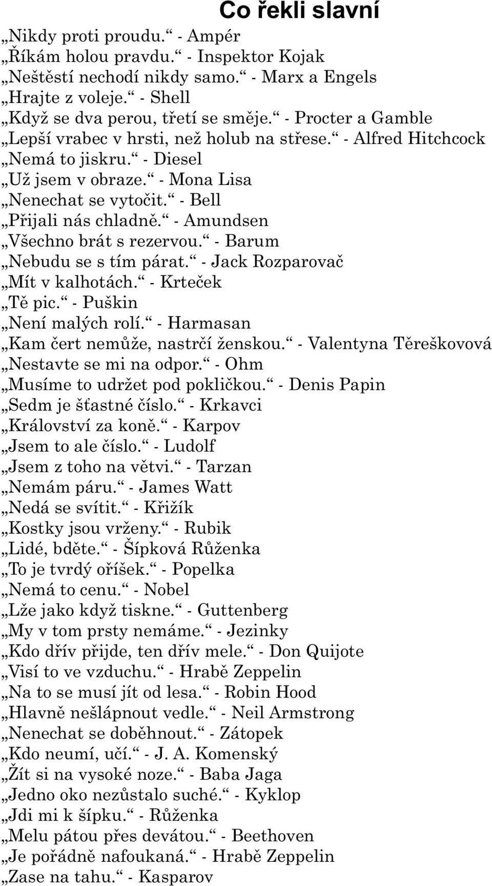 - Amundsen Všechno brát s rezervou. - Barum Nebudu se s tím párat. - Jack Rozparovaè Mít v kalhotách. - Krteèek Tì pic. - Puškin Není malých rolí. - Harmasan Kam èert nemùže, nastrèí ženskou.