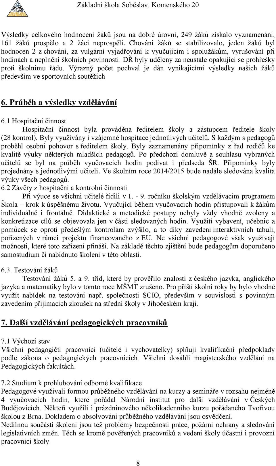 DŘ byly uděleny za neustále opakující se prohřešky proti školnímu řádu. Výrazný počet pochval je dán vynikajícími výsledky našich žáků především ve sportovních soutěžích 6.