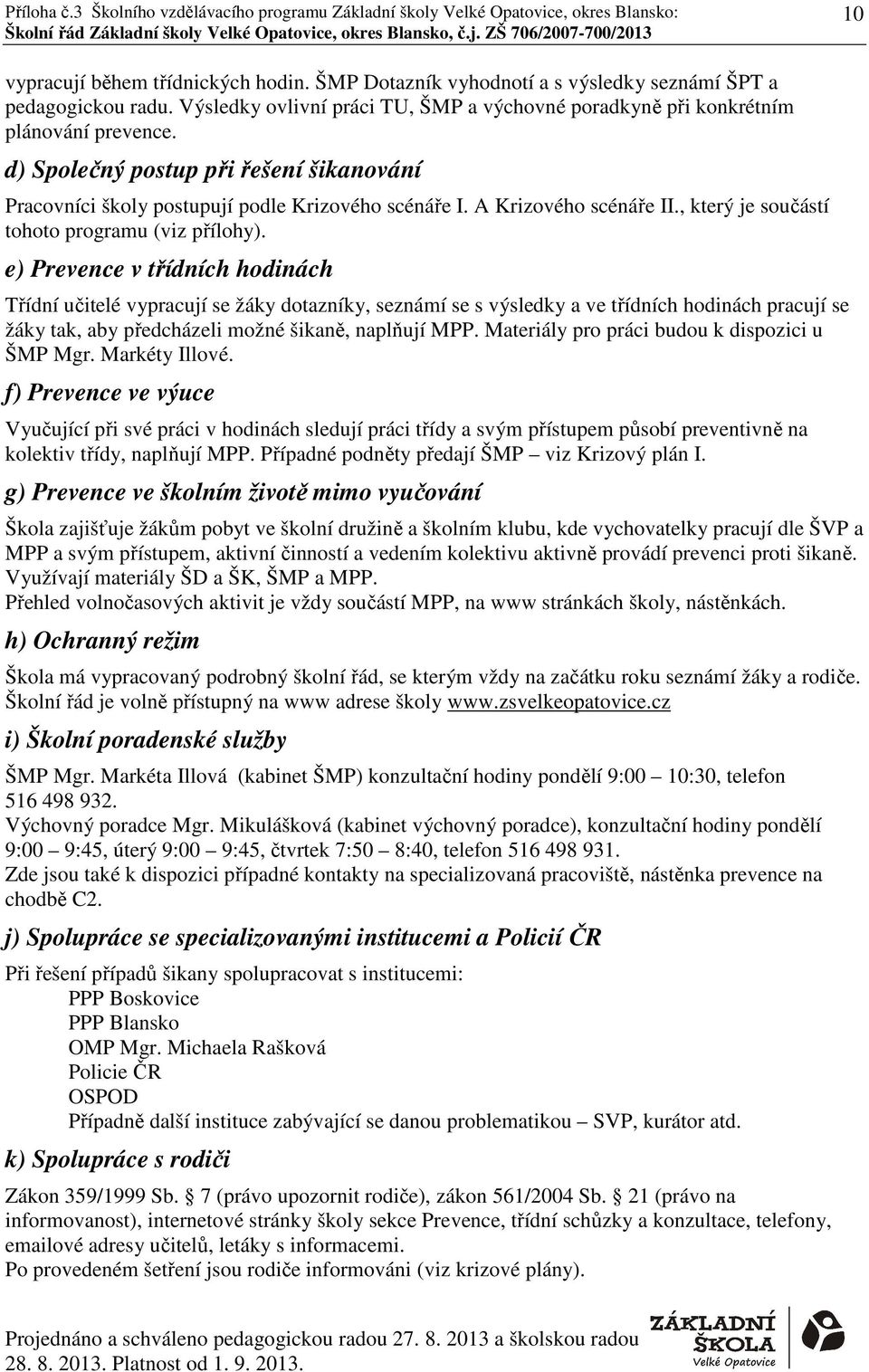 e) Prevence v třídních hodinách Třídní učitelé vypracují se žáky dotazníky, seznámí se s výsledky a ve třídních hodinách pracují se žáky tak, aby předcházeli možné šikaně, naplňují MPP.