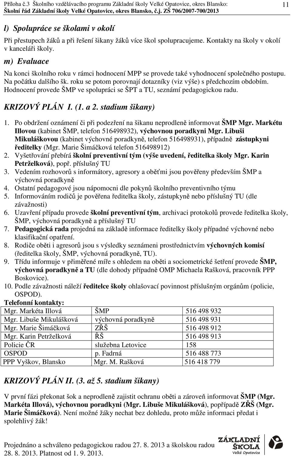 Hodnocení provede ŠMP ve spolupráci se ŠPT a TU, seznámí pedagogickou radu. KRIZOVÝ PLÁN I. (1. a 2. stadium šikany) 1. Po obdržení oznámení či při podezření na šikanu neprodleně informovat ŠMP Mgr.