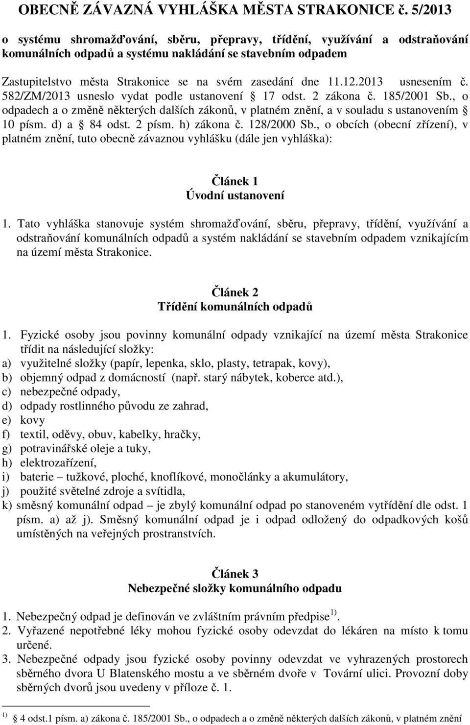 11.12.2013 usnesením č. 582/ZM/2013 usneslo vydat podle ustanovení 17 odst. 2 zákona č. 185/2001 Sb., o odpadech a o změně některých dalších zákonů, v platném znění, a v souladu s ustanovením 10 písm.