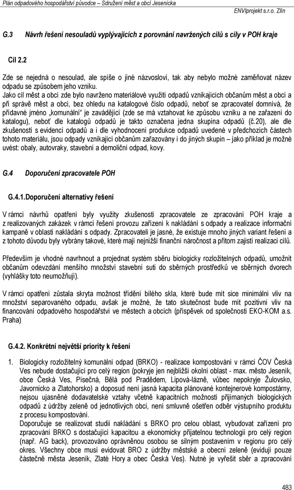 Jako cíl měst a obcí zde bylo navrženo materiálové využití odpadů vznikajících občanům měst a obcí a při správě měst a obcí, bez ohledu na katalogové číslo odpadů, neboť se zpracovatel domnívá, že