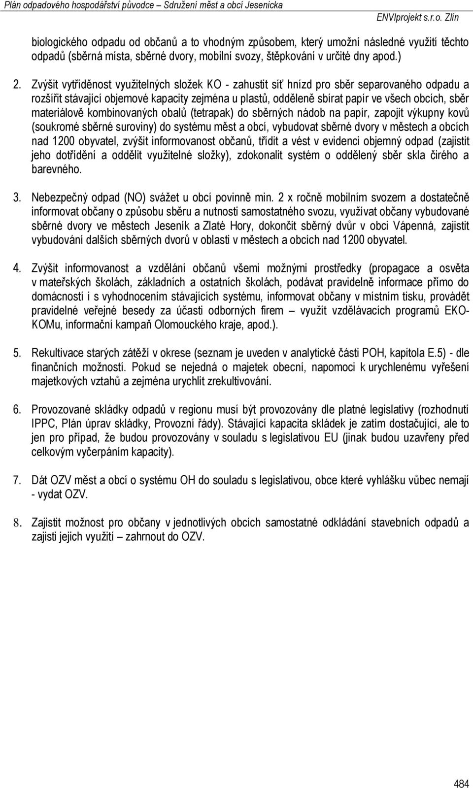 materiálově kombinovaných obalů (tetrapak) do sběrných nádob na papír, zapojit výkupny kovů (soukromé sběrné suroviny) do systému měst a obcí, vybudovat sběrné dvory v městech a obcích nad 1200