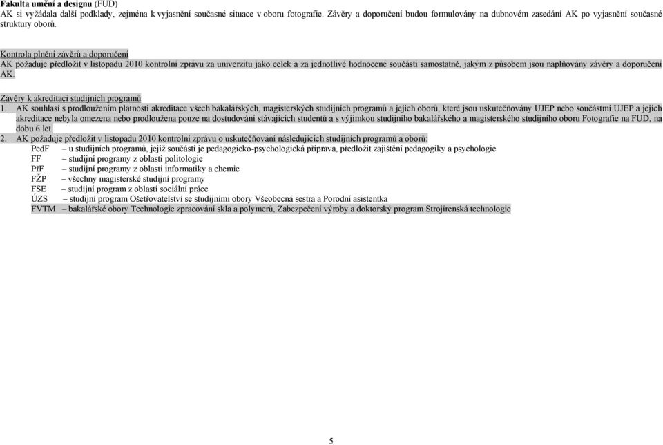 Kontrola plnění závěrů a doporučení AK požaduje předložit v listopadu 2010 kontrolní zprávu za univerzitu jako celek a za jednotlivé hodnocené součásti samostatně, jakým z působem jsou naplňovány