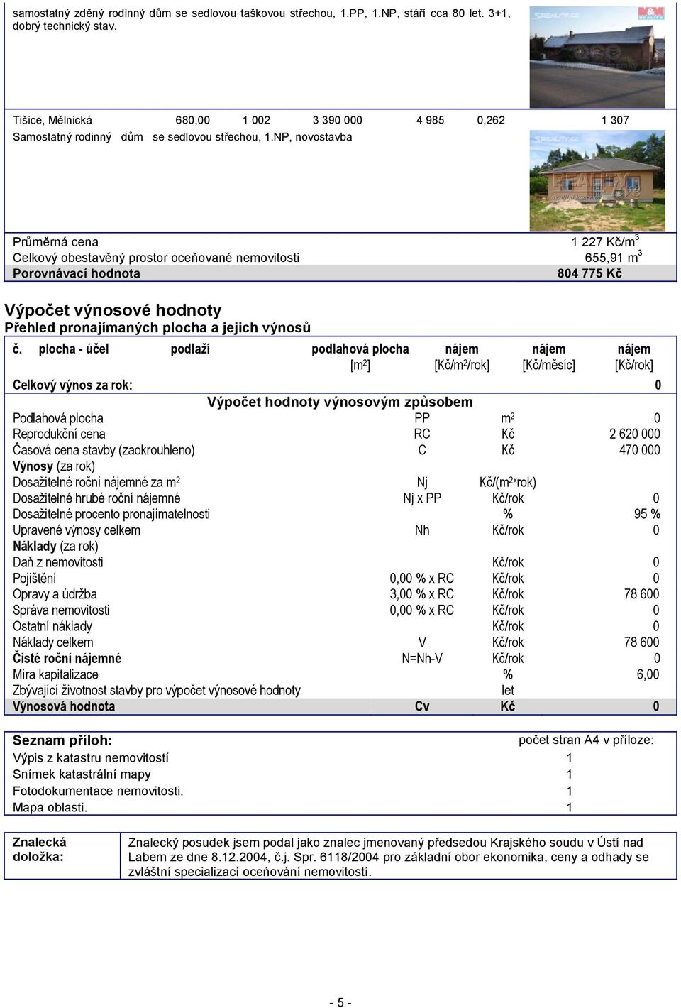 NP, novostavba Průměrná cena 1 227 Kč/m 3 Celkový obestavěný prostor oceňované nemovitosti 655,91 m 3 Porovnávací hodnota 804 775 Kč Výpočet výnosové hodnoty Přehled pronajímaných plocha a jejich