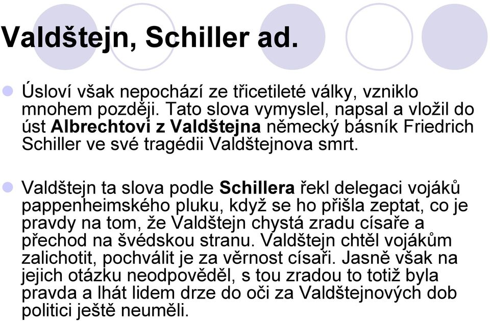 Valdštejn ta slova podle Schillera řekl delegaci vojáků pappenheimského pluku, když se ho přišla zeptat, co je pravdy na tom, že Valdštejn chystá zradu