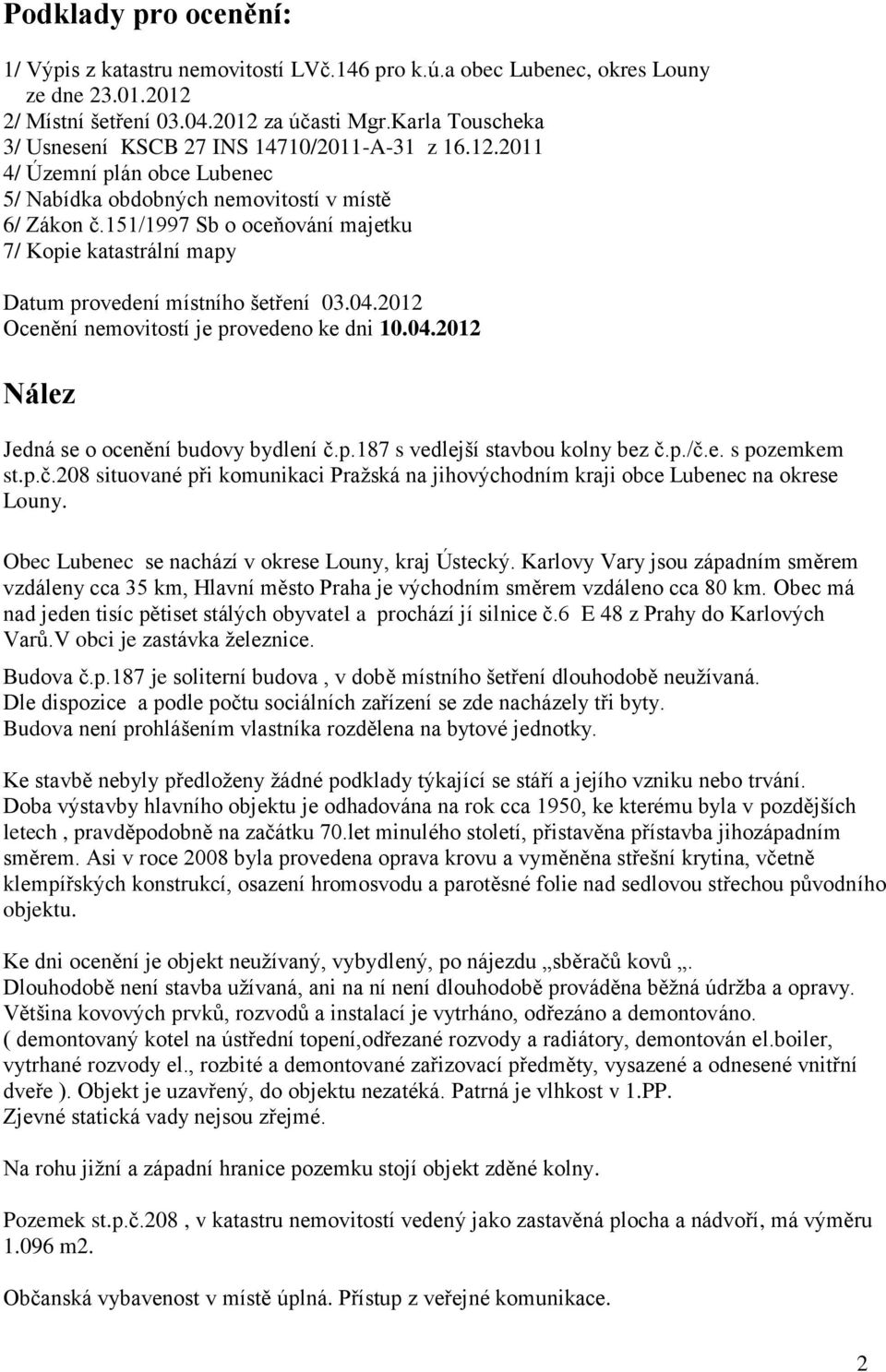 151/1997 Sb o oceňování majetku 7/ Kopie katastrální mapy Datum provedení místního šetření 03.04.2012 Ocenění nemovitostí je provedeno ke dni 10.04.2012 Nález Jedná se o ocenění budovy bydlení č.p.187 s vedlejší stavbou kolny bez č.