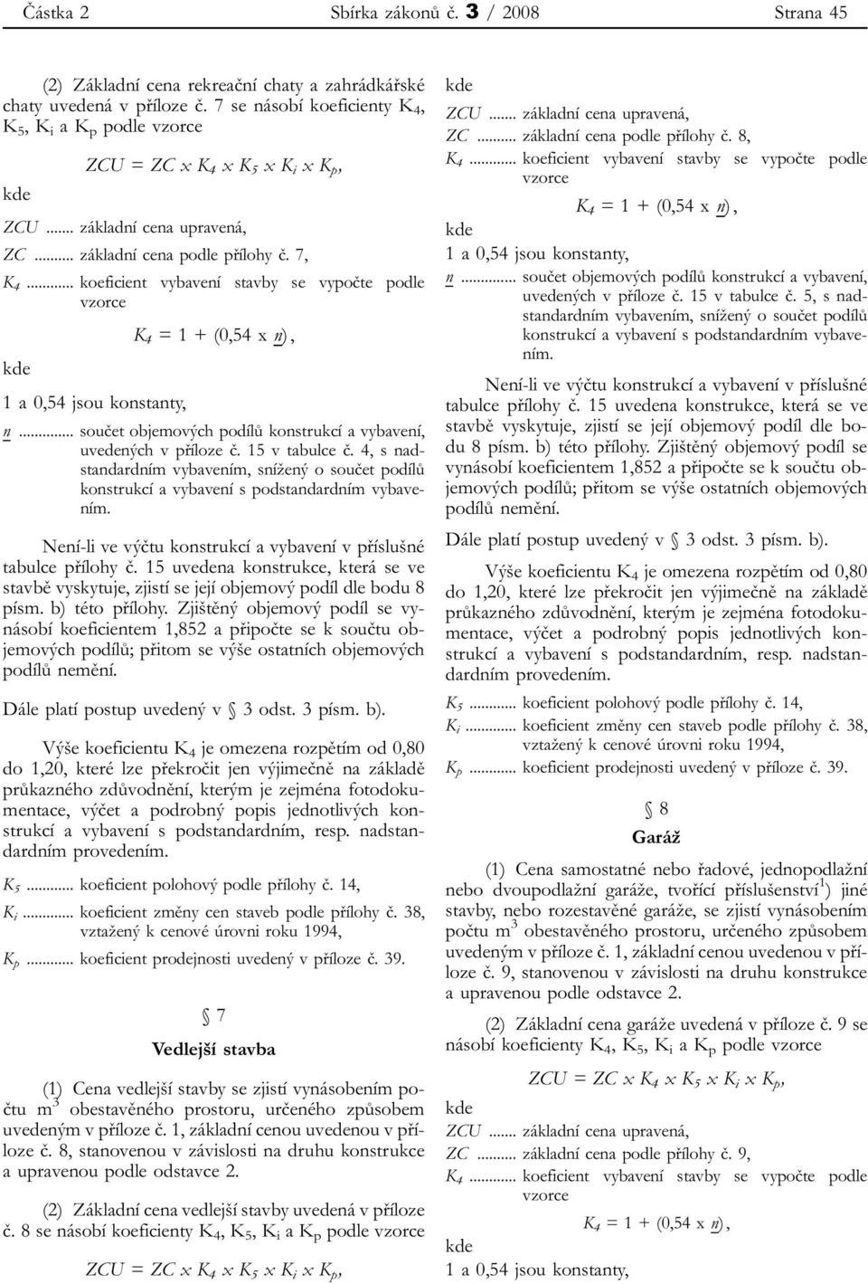 .. koeficient vybavení stavby se vypočte podle vzorce K 4 = 1 + (0,54 x n), kde 1 a 0,54 jsou konstanty, n... součet objemových podílů konstrukcí a vybavení, uvedených v příloze č. 15 v tabulce č.