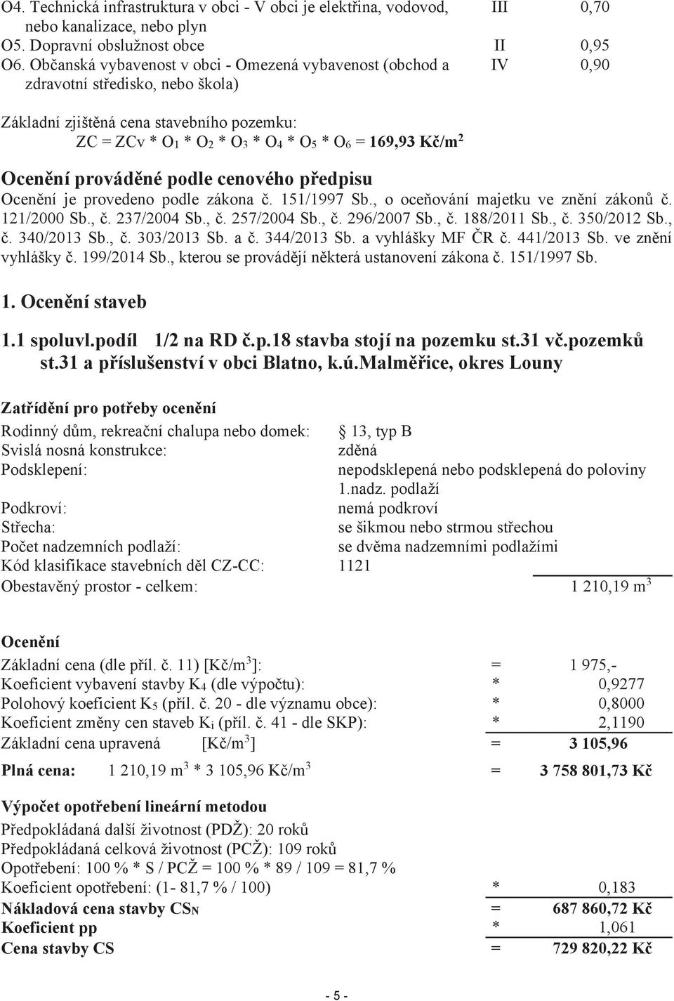 Ocenění prováděné podle cenového předpisu Ocenění je provedeno podle zákona č. 151/1997 Sb., o oceňování majetku ve znění zákonů č. 121/2000 Sb., č. 237/2004 Sb., č. 257/2004 Sb., č. 296/2007 Sb., č. 188/2011 Sb.