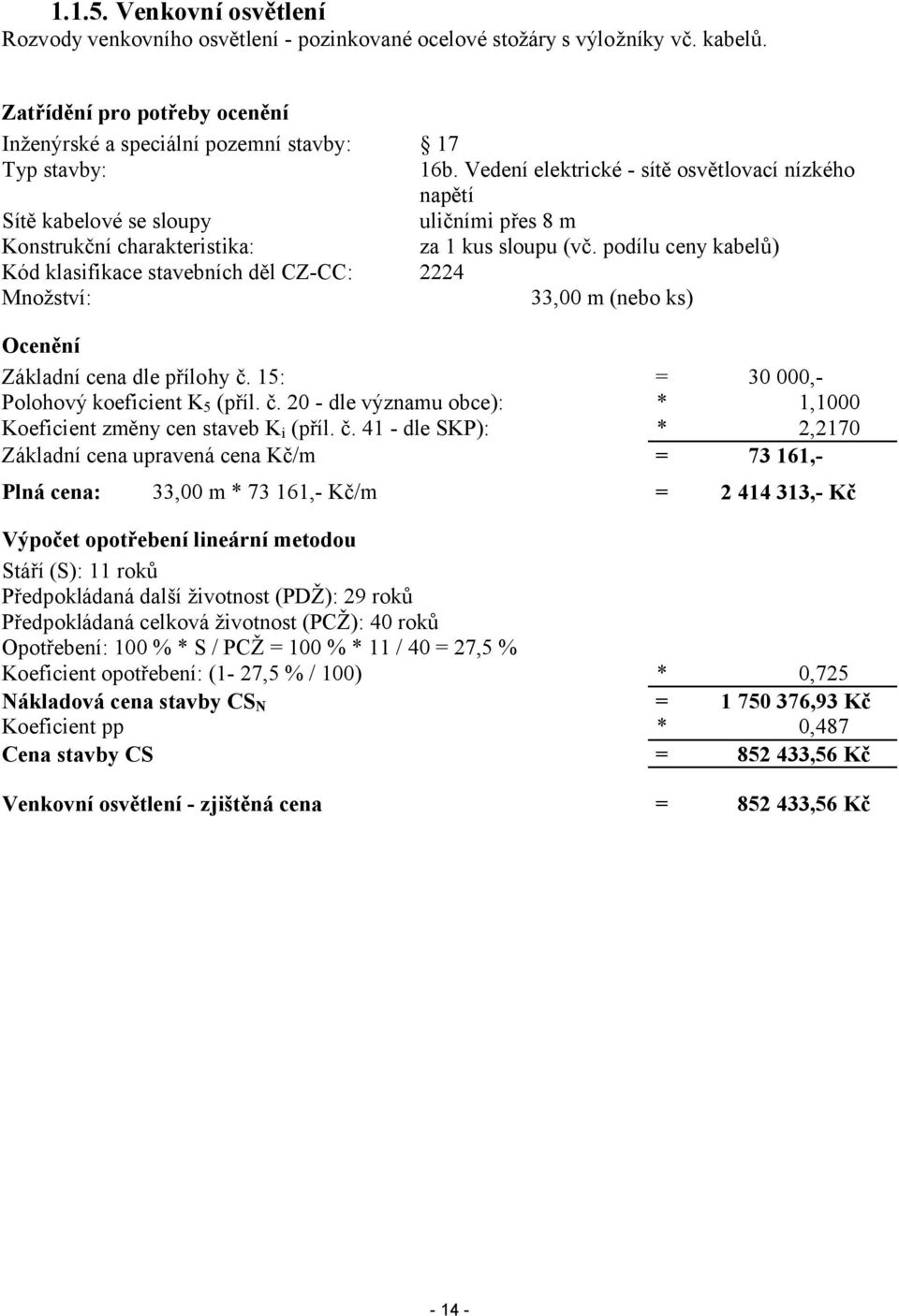 podílu ceny kabelů) Kód klasifikace stavebních děl CZ-CC: 2224 Množství: 33,00 m (nebo ks) Ocenění Základní cena dle přílohy č. 15: = 30 000,- Polohový koeficient K 5 (příl. č. 20 - dle významu obce): * 1,1000 Koeficient změny cen staveb K i (příl.