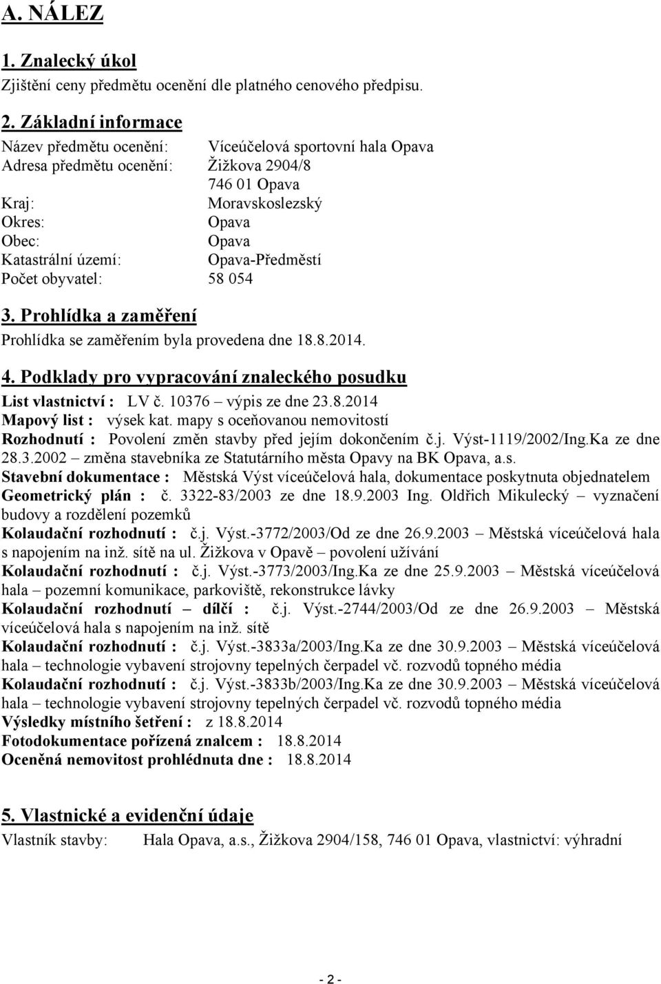 Opava-Předměstí Počet obyvatel: 58 054 3. Prohlídka a zaměření Prohlídka se zaměřením byla provedena dne 18.8.2014. 4. Podklady pro vypracování znaleckého posudku List vlastnictví : LV č.