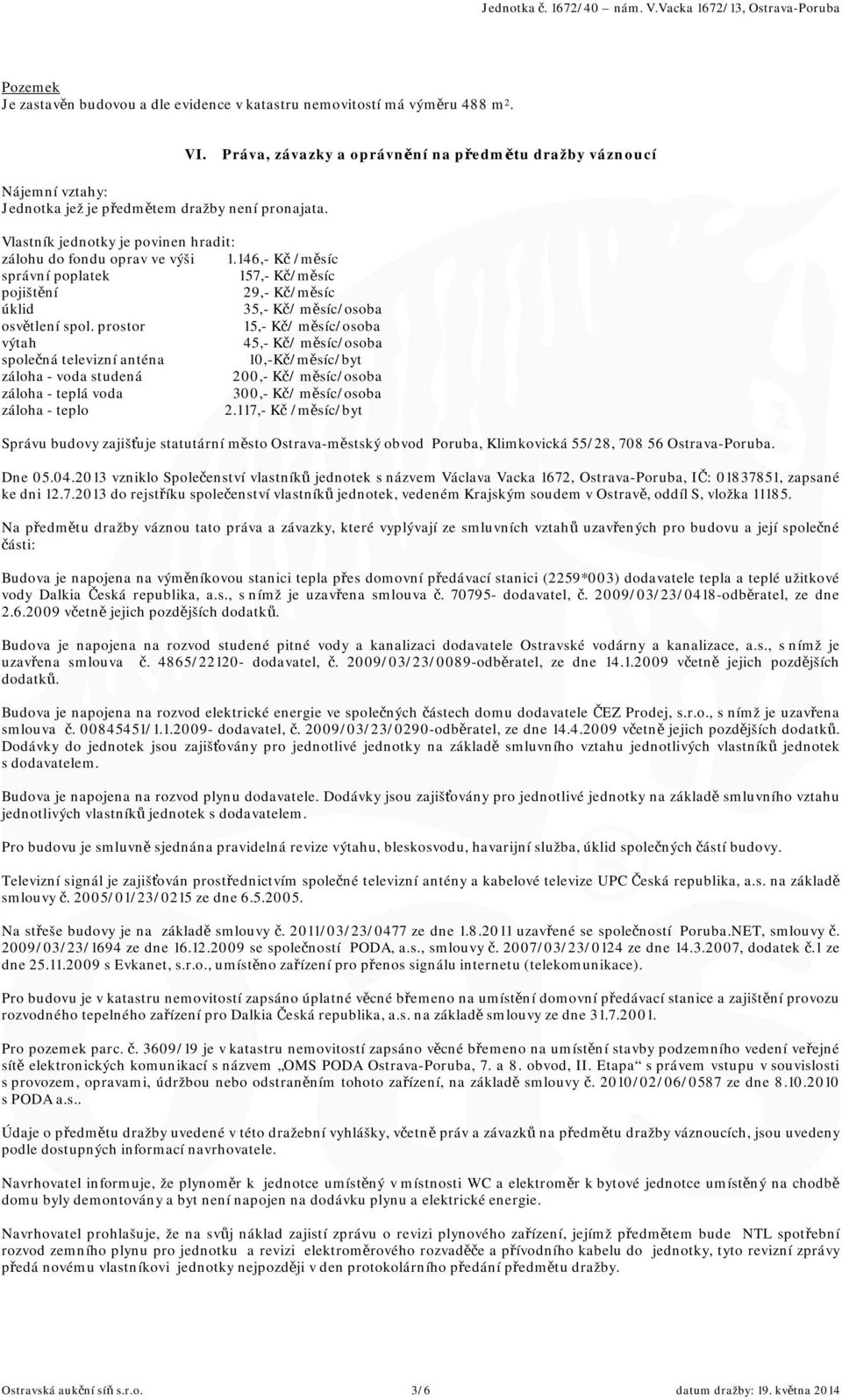 146,- Kč /měsíc správní poplatek 157,- Kč/měsíc pojištění 29,- Kč/měsíc úklid 35,- Kč/ měsíc/osoba osvětlení spol.