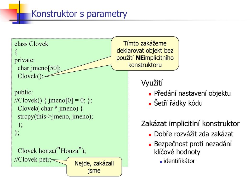 zakážeme deklarovat objekt bez použití NEimplicitního konstruktoru Využití Předání nastavení objektu Šetří řádky