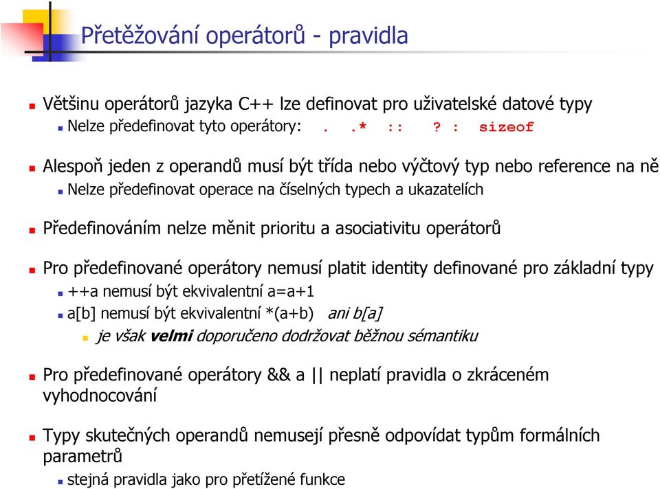 asociativitu operátorů Pro předefinované operátory nemusí platit identity definované pro základní typy ++a nemusí být ekvivalentní a=a+1 a[b] nemusí být ekvivalentní *(a+b) ani b[a] je však