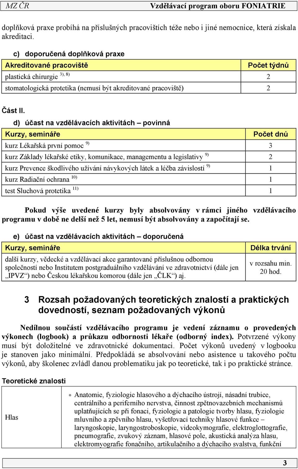 d) účast na vzdělávacích aktivitách povinná Kurzy, semináře Počet dnů kurz Lékařská první pomoc 9) 3 kurz Základy lékařské etiky, komunikace, managementu a legislativy 9) 2 kurz Prevence škodlivého