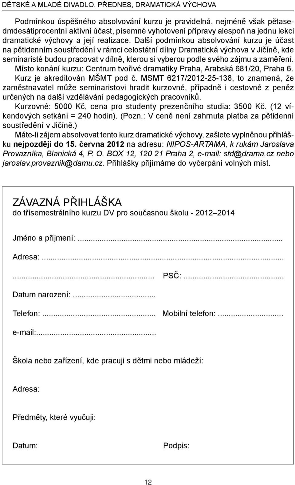 Další podmínkou absolvování kurzu je účast na pětidenním soustředění v rámci celostátní dílny Dramatická výchova v Jičíně, kde seminaristé budou pracovat v dílně, kterou si vyberou podle svého zájmu