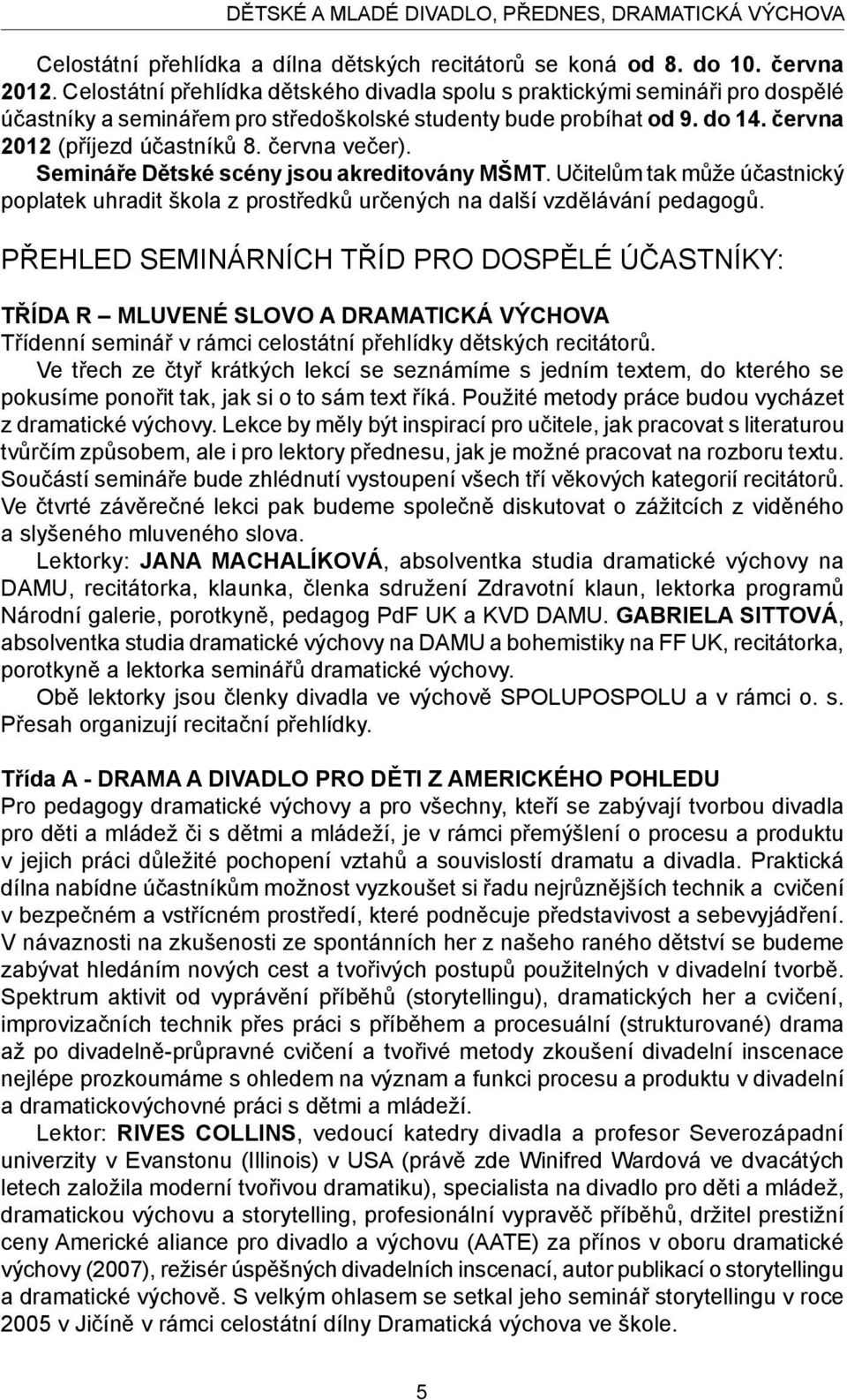 června večer). Semináře Dětské scény jsou akreditovány MŠMT. Učitelům tak může účastnický poplatek uhradit škola z prostředků určených na další vzdělávání pedagogů.