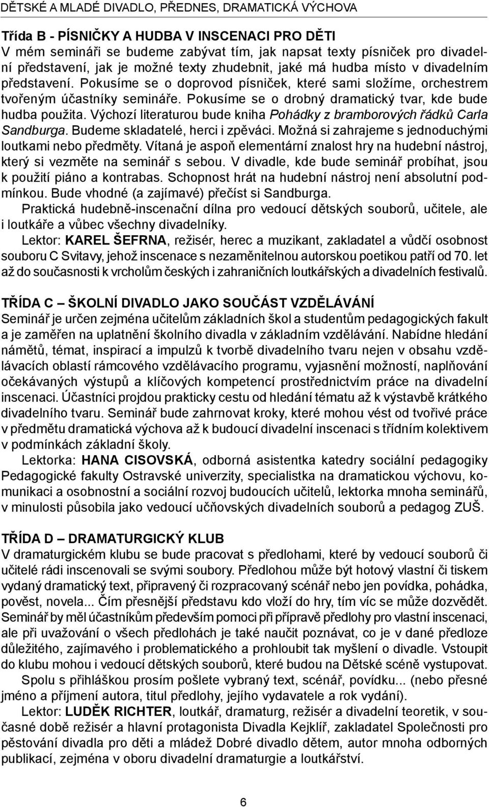 Pokusíme se o drobný dramatický tvar, kde bude hudba použita. Výchozí literaturou bude kniha Pohádky z bramborových řádků Carla Sandburga. Budeme skladatelé, herci i zpěváci.