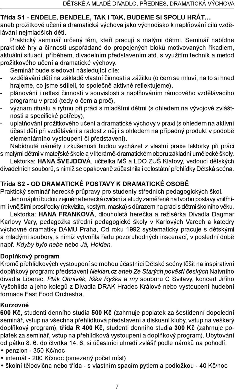 Seminář nabídne praktické hry a činnosti uspořádané do propojených bloků motivovaných říkadlem, aktuální situací, příběhem, divadelním představením atd.