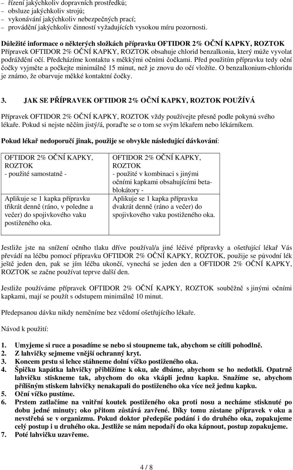 Předcházíme kontaktu s měkkými očními čočkami. Před použitím přípravku tedy oční čočky vyjměte a počkejte minimálně 15 minut, než je znovu do očí vložíte.