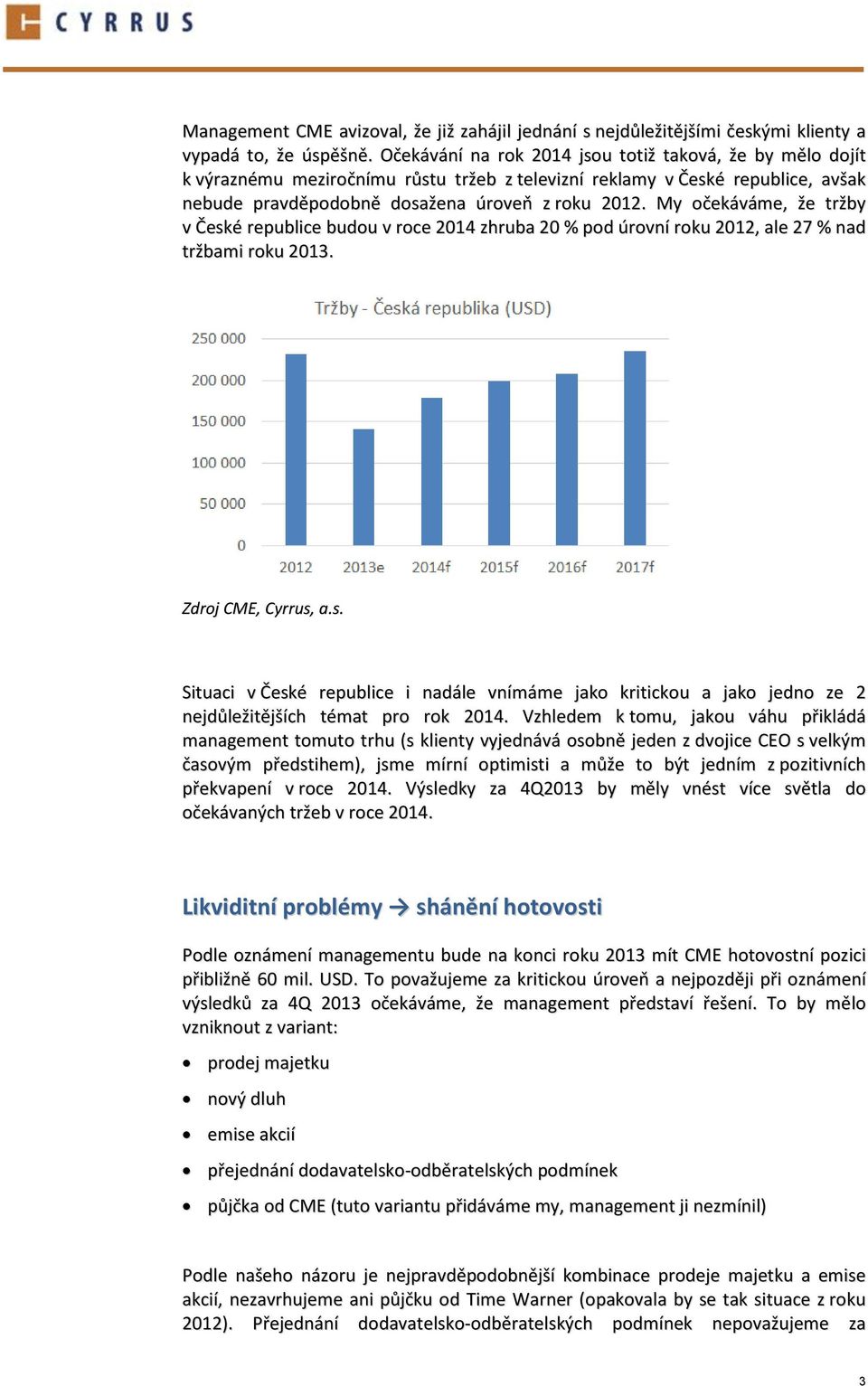 My očekáváme, že tržby v České republice budou v roce 2014 zhruba 20 % pod úrovní roku 2012, ale 27 % nad tržbami roku 2013. Zdroj CME, Cyrrus, a.s. Situaci v České republice i nadále vnímáme jako kritickou a jako jedno ze 2 nejdůležitějších témat pro rok 2014.