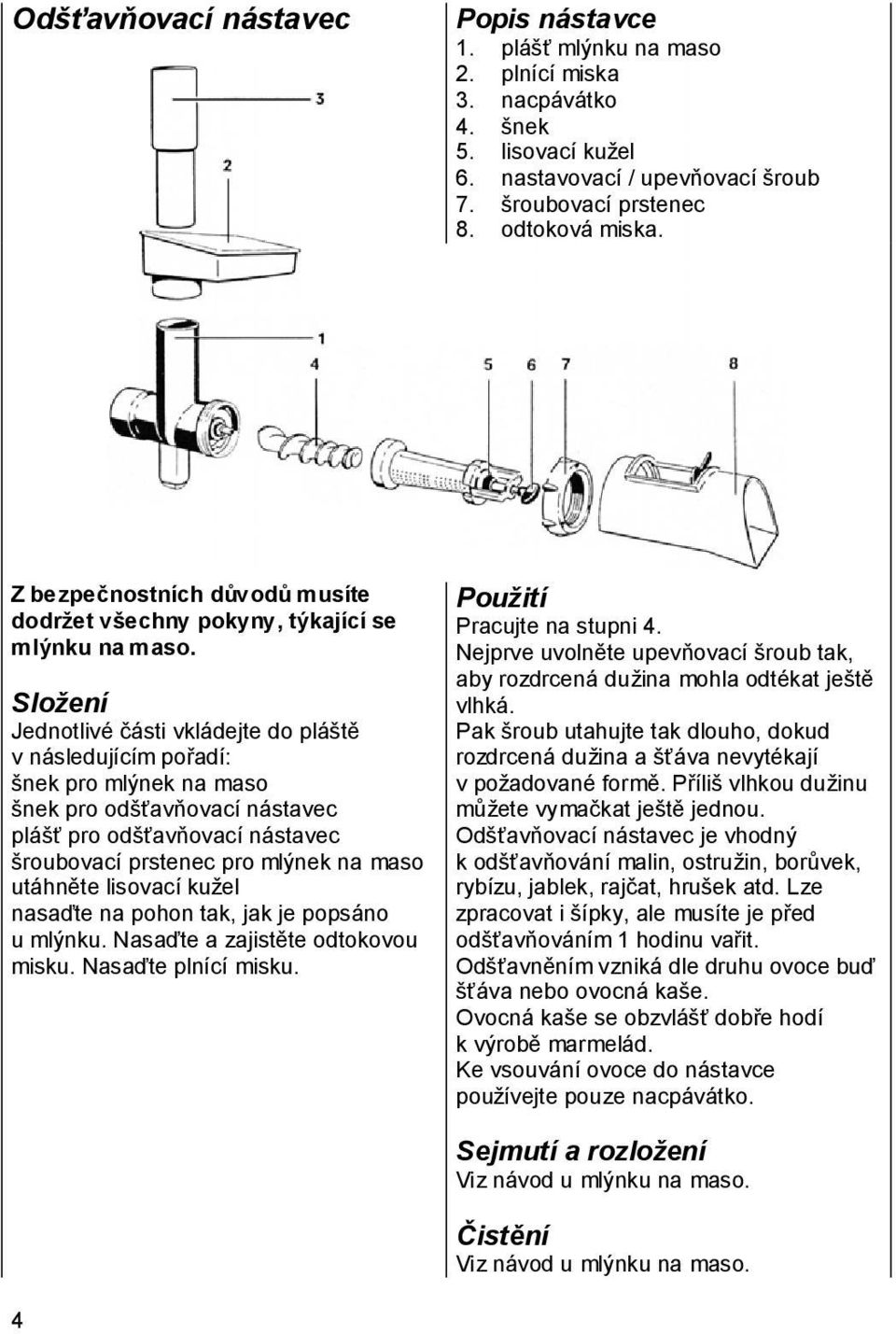 Složení Jednotlivé části vkládejte do pláště v následujícím pořadí: šnek pro mlýnek na maso šnek pro odšťavňovací nástavec plášť pro odšťavňovací nástavec šroubovací prstenec pro mlýnek na maso