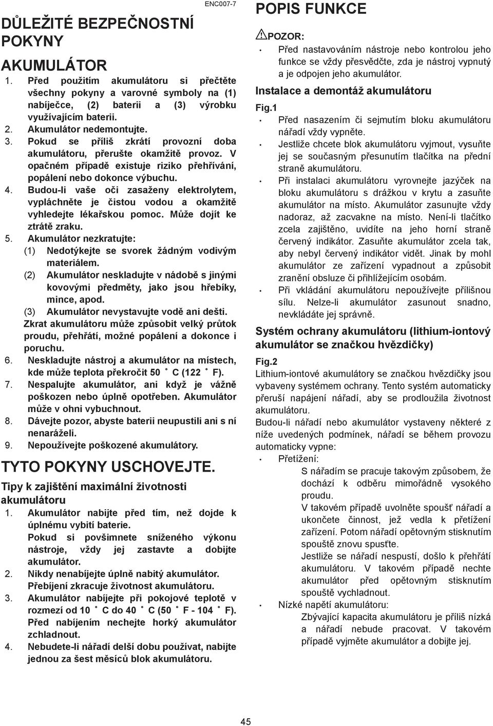 Budou-li vaše o i zasaženy elektrolytem, vypláchn te je istou vodou a okamžit vyhledejte léka skou pomoc. M že dojít ke ztrát zraku. 5.