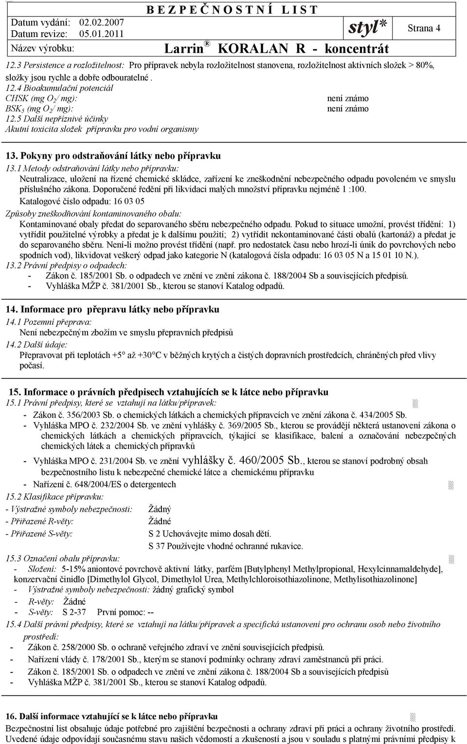 1 Metody odstraňování látky nebo přípravku: Neutralizace, uložení na řízené chemické skládce, zařízení ke zneškodnění nebezpečného odpadu povoleném ve smyslu příslušného zákona.