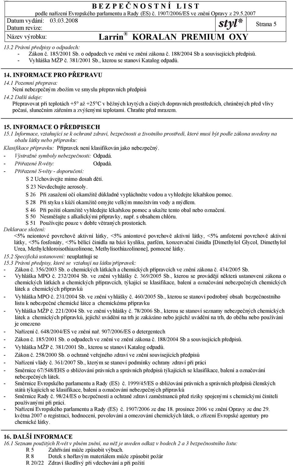 2 Další údaje: Přepravovat při teplotách +5 až +25 C v běžných krytých a čistých dopravních prostředcích, chráněných před vlivy počasí, slunečním zářením a zvýšenými teplotami. Chraňte před mrazem.