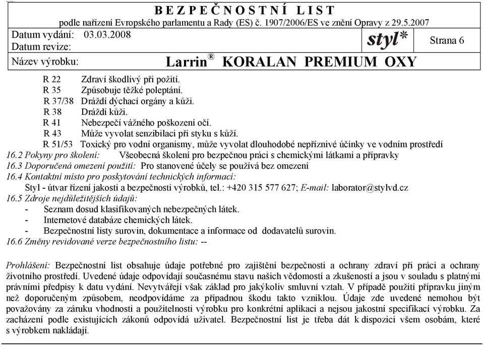 2 Pokyny pro školení: Všeobecná školení pro bezpečnou práci s chemickými látkami a přípravky 16.3 Doporučená omezení použití: Pro stanovené účely se používá bez omezení 16.