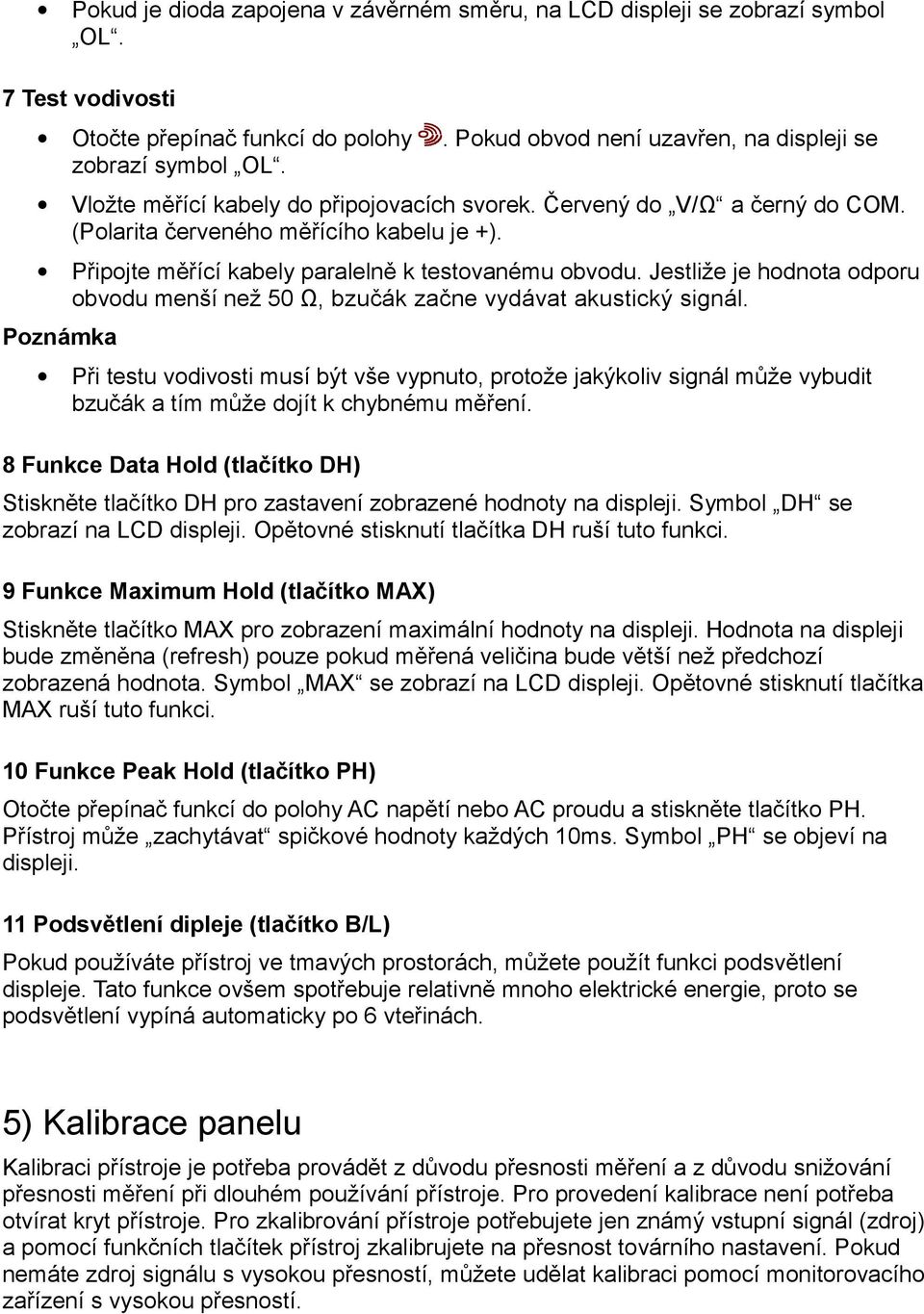 Jestliže je hodnota odporu obvodu menší než 50 Ω, bzučák začne vydávat akustický signál.