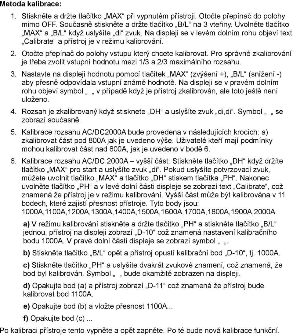 Otočte přepínač do polohy vstupu který chcete kalibrovat. Pro správné zkalibrování je třeba zvolit vstupní hodnotu mezi 1/3 a 2/3 maximálního rozsahu. 3.