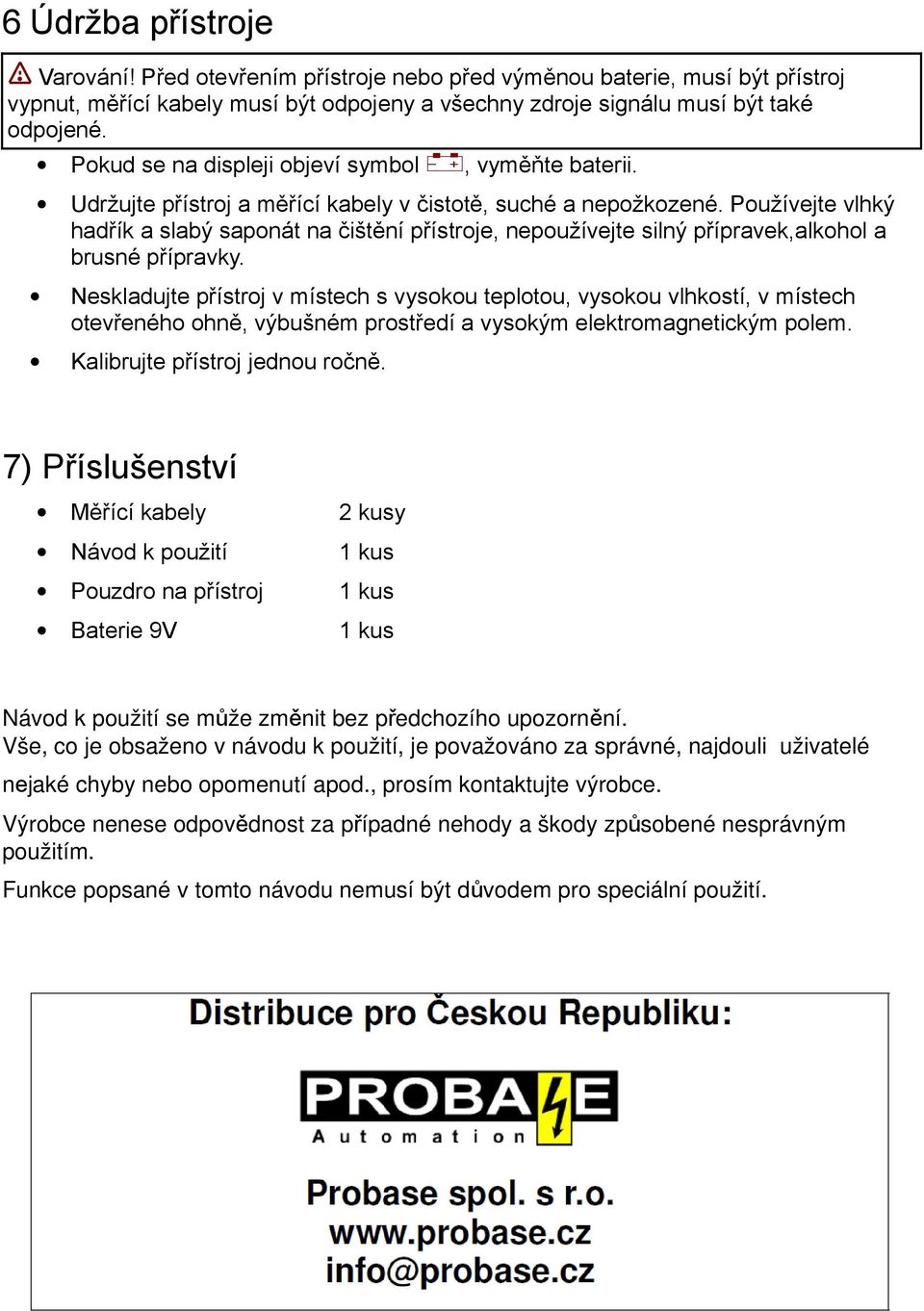 Používejte vlhký hadřík a slabý saponát na čištění přístroje, nepoužívejte silný přípravek,alkohol a brusné přípravky.