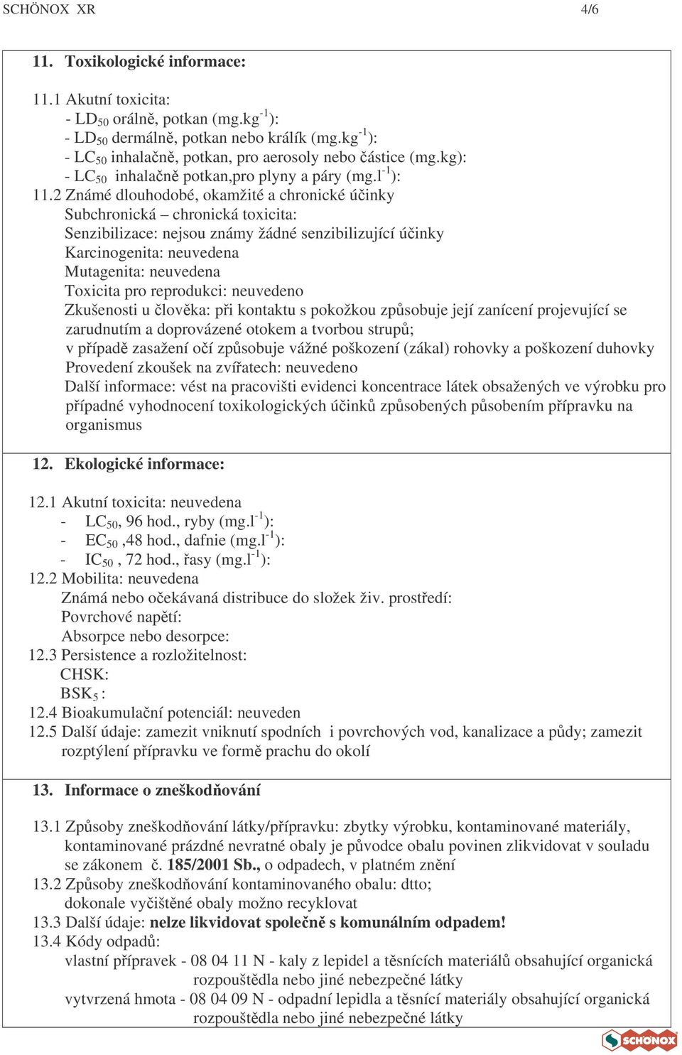 2 Známé dlouhodobé, okamžité a chronické úinky Subchronická chronická toxicita: Senzibilizace: nejsou známy žádné senzibilizující úinky Karcinogenita: neuvedena Mutagenita: neuvedena Toxicita pro