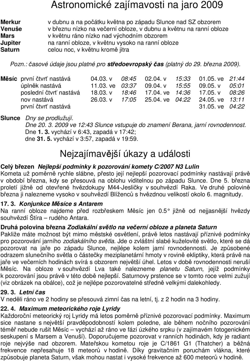 března 2009). M síc první čtvrť nastává 04.03. v 08:45 02.04. v 15:33 01.05. ve 21:44 úplněk nastává 11.03. ve 03:37 09.04. v 15:55 09.05. v 05:01 poslední čtvrť nastává 18.03. v 18:46 17.04. ve 14:36 17.