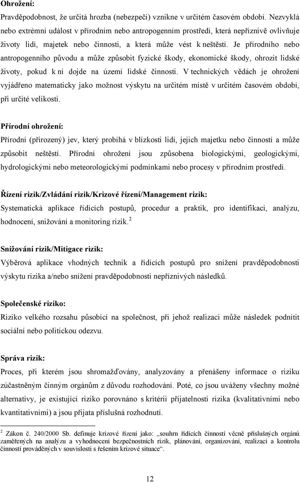 Je přírodního nebo antropogenního původu a může způsobit fyzické škody, ekonomické škody, ohrozit lidské životy, pokud k ní dojde na území lidské činnosti.