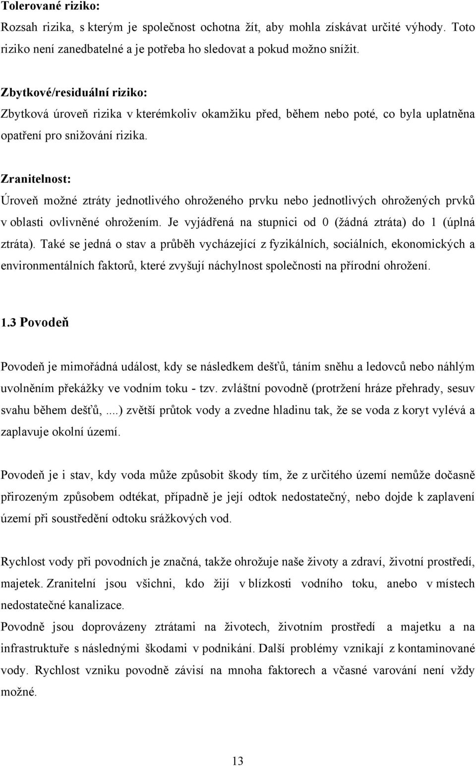 Zranitelnost: Úroveň možné ztráty jednotlivého ohroženého prvku nebo jednotlivých ohrožených prvků v oblasti ovlivněné ohrožením. Je vyjádřená na stupnici od 0 (žádná ztráta) do 1 (úplná ztráta).