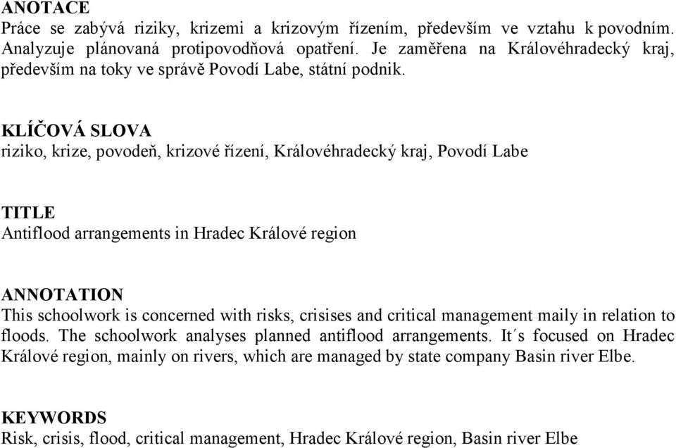 KLÍČOVÁ SLOVA riziko, krize, povodeň, krizové řízení, Královéhradecký kraj, Povodí Labe TITLE Antiflood arrangements in Hradec Králové region ANNOTATION This schoolwork is concerned