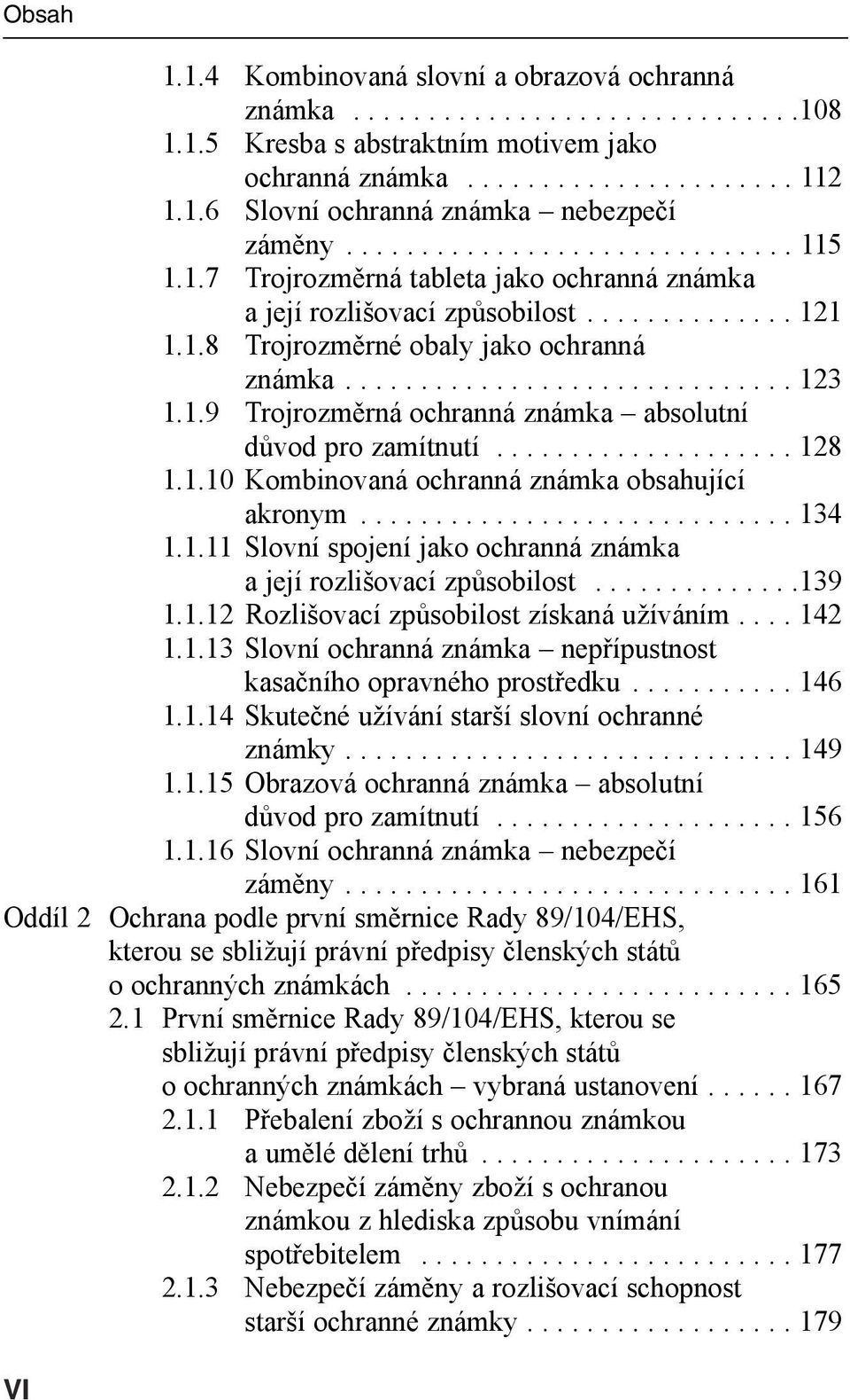 1.9 Trojrozměrná ochranná známka absolutní důvod pro zamítnutí.................... 128 1.1.10 Kombinovaná ochranná známka obsahující akronym............................. 134 1.1.11 Slovní spojení jako ochranná známka a její rozlišovací způsobilost.