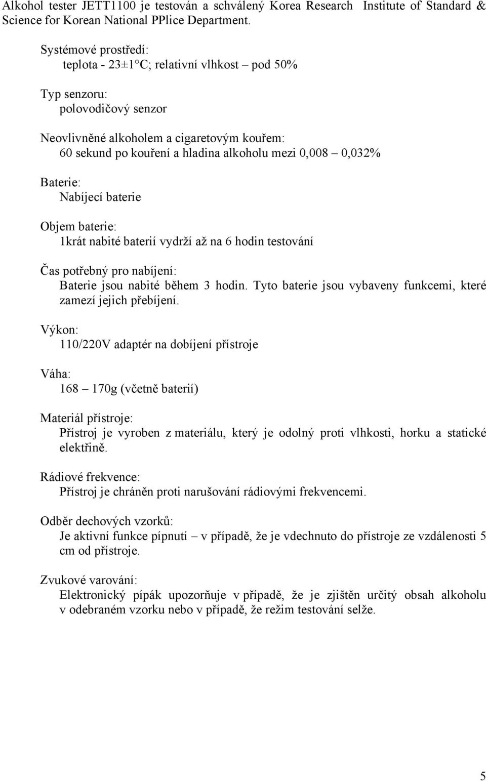 Baterie: Nabíjecí baterie Objem baterie: 1krát nabité baterií vydrží až na 6 hodin testování Čas potřebný pro nabíjení: Baterie jsou nabité během 3 hodin.